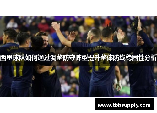 西甲球队如何通过调整防守阵型提升整体防线稳固性分析