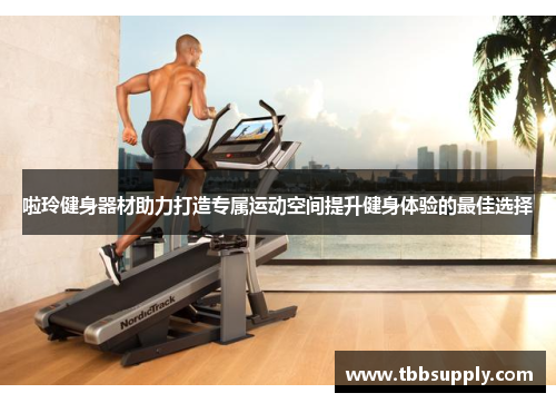 啦玲健身器材助力打造专属运动空间提升健身体验的最佳选择