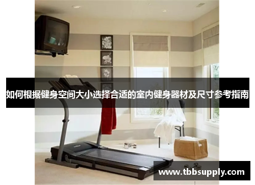 如何根据健身空间大小选择合适的室内健身器材及尺寸参考指南