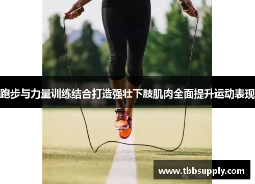 跑步与力量训练结合打造强壮下肢肌肉全面提升运动表现