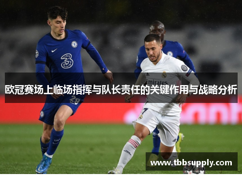 欧冠赛场上临场指挥与队长责任的关键作用与战略分析